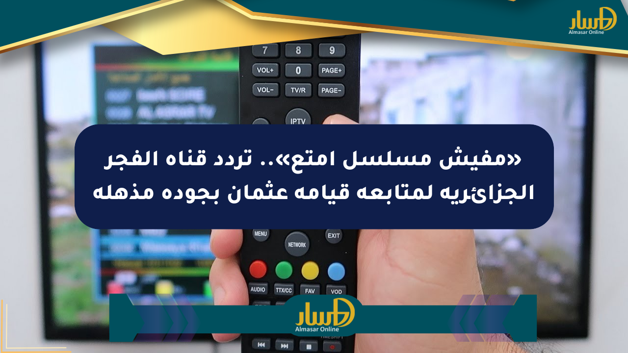 «مفيش مسلسل أمتع».. تردد قناة الفجر الجزائرية لمتابعة قيامة عثمان بجودة مذهلة